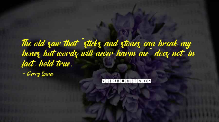 Gerry Spence Quotes: The old saw that "sticks and stones can break my bones but words will never harm me" does not, in fact, hold true.