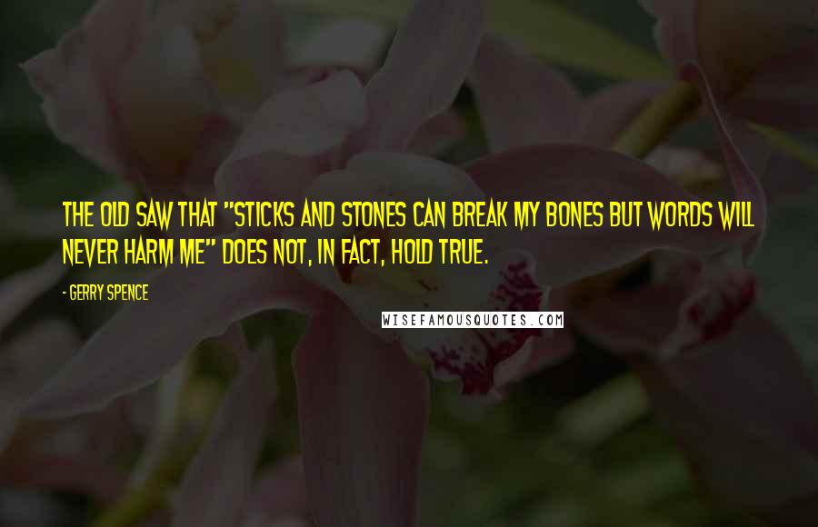 Gerry Spence Quotes: The old saw that "sticks and stones can break my bones but words will never harm me" does not, in fact, hold true.