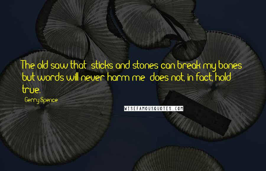 Gerry Spence Quotes: The old saw that "sticks and stones can break my bones but words will never harm me" does not, in fact, hold true.