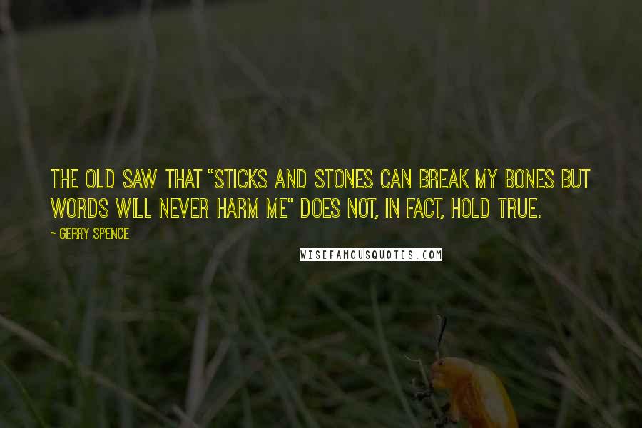 Gerry Spence Quotes: The old saw that "sticks and stones can break my bones but words will never harm me" does not, in fact, hold true.