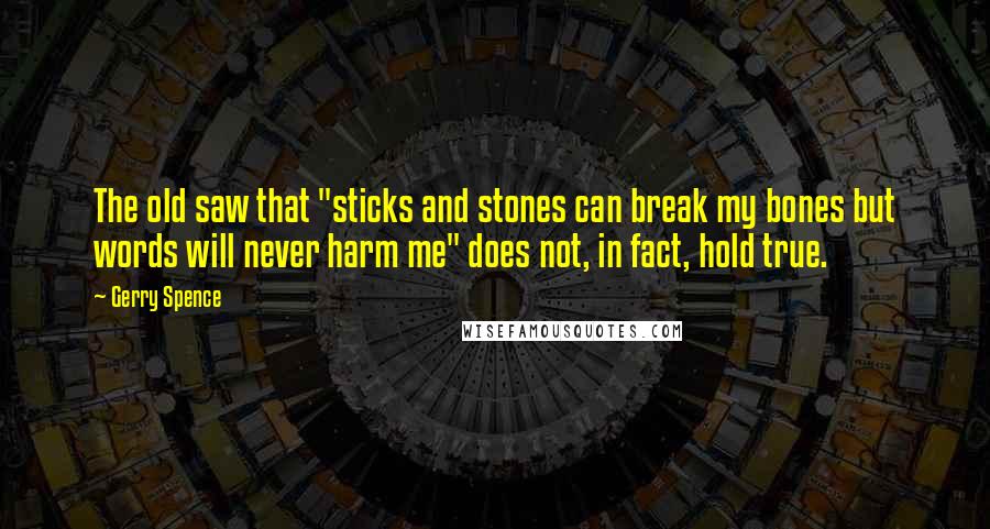 Gerry Spence Quotes: The old saw that "sticks and stones can break my bones but words will never harm me" does not, in fact, hold true.