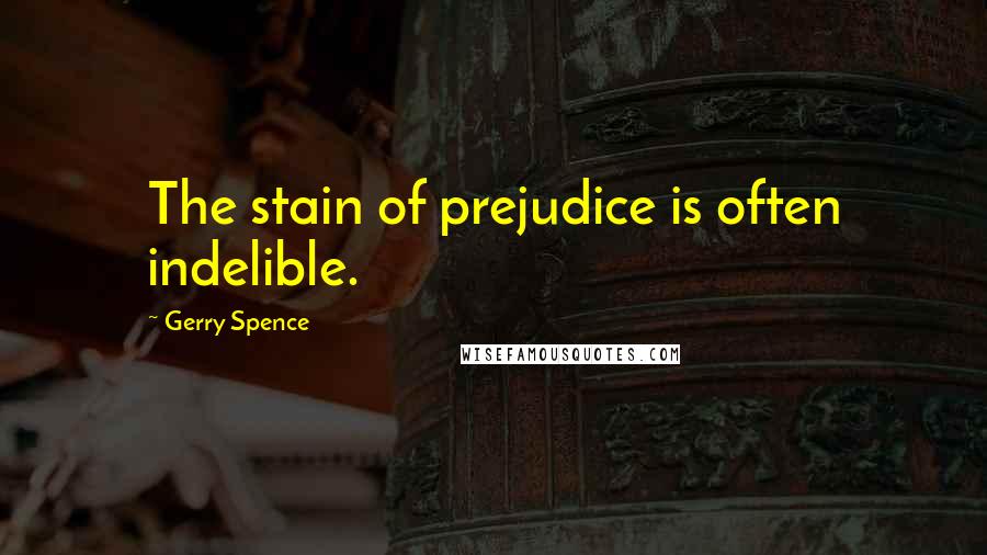 Gerry Spence Quotes: The stain of prejudice is often indelible.