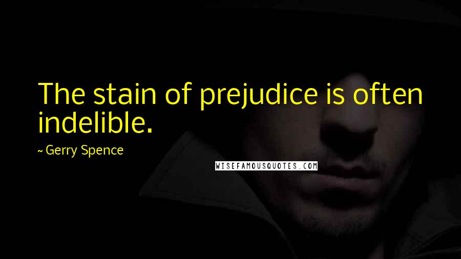 Gerry Spence Quotes: The stain of prejudice is often indelible.