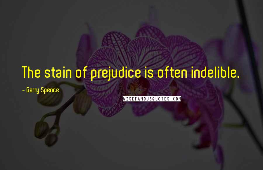 Gerry Spence Quotes: The stain of prejudice is often indelible.