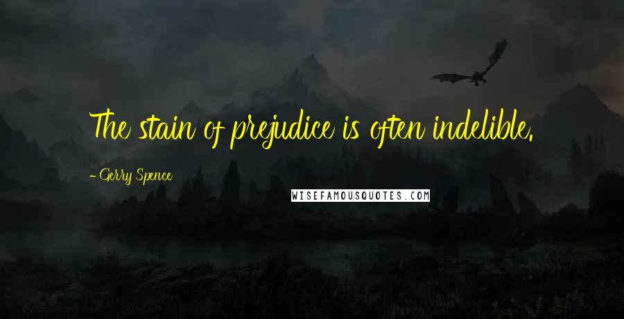 Gerry Spence Quotes: The stain of prejudice is often indelible.