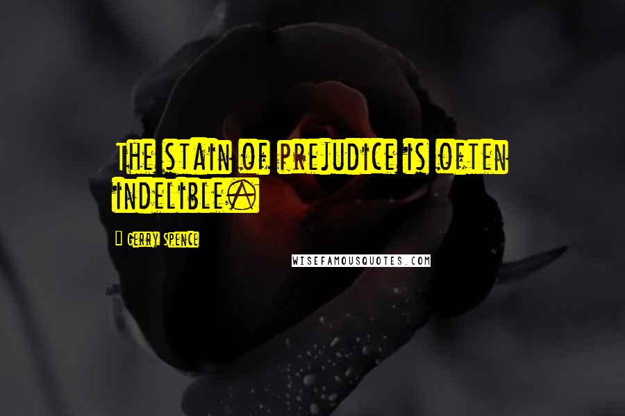 Gerry Spence Quotes: The stain of prejudice is often indelible.