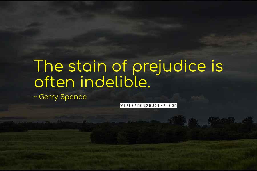 Gerry Spence Quotes: The stain of prejudice is often indelible.