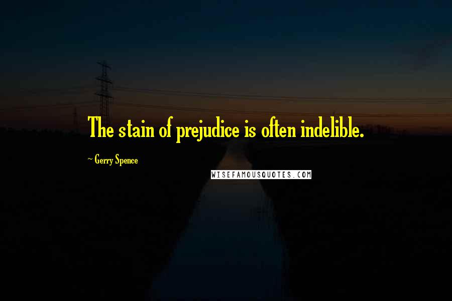 Gerry Spence Quotes: The stain of prejudice is often indelible.