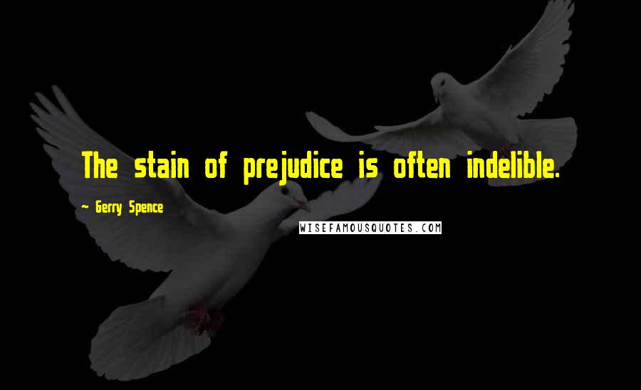 Gerry Spence Quotes: The stain of prejudice is often indelible.