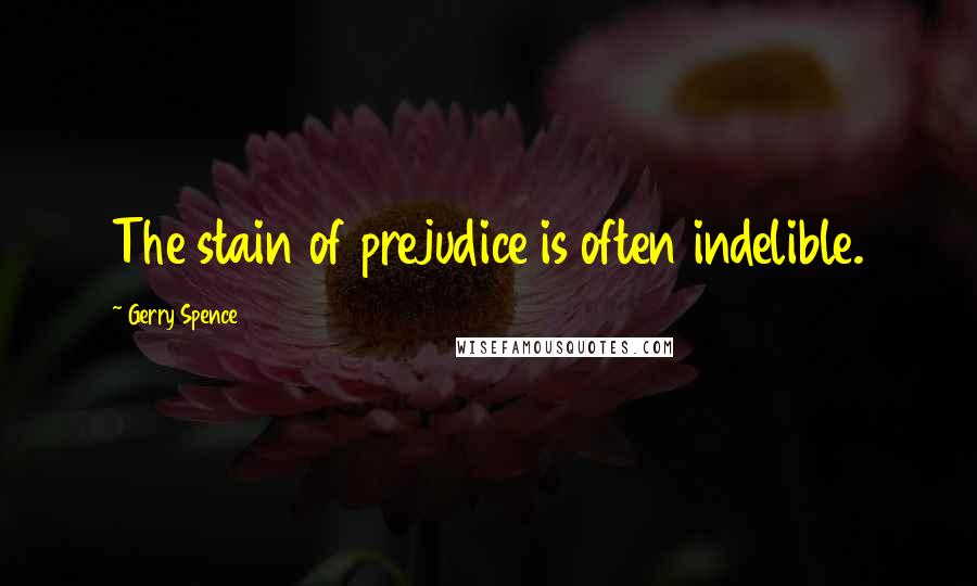 Gerry Spence Quotes: The stain of prejudice is often indelible.