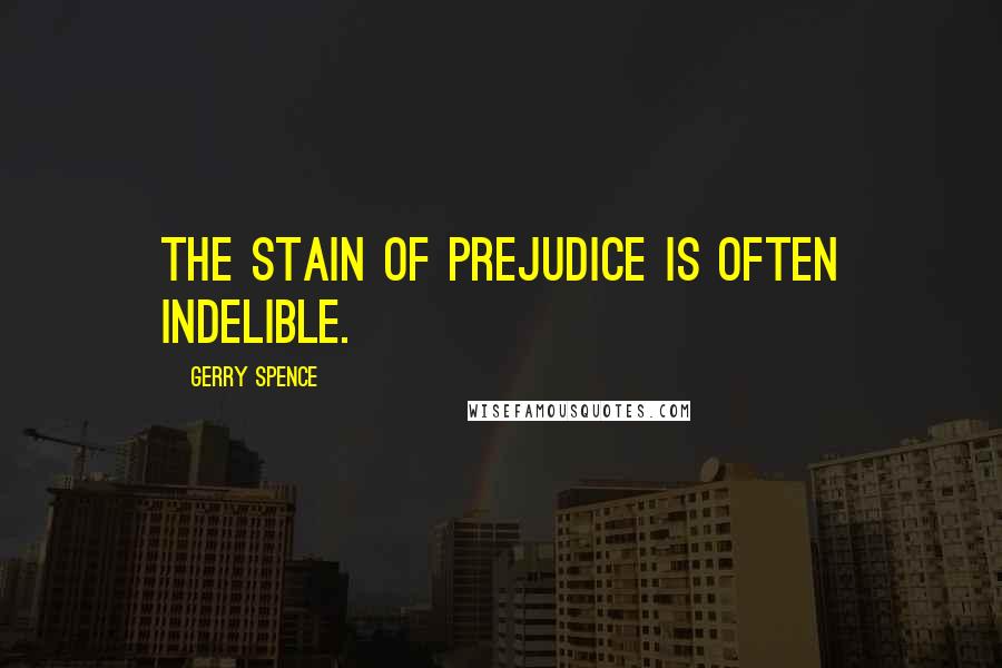 Gerry Spence Quotes: The stain of prejudice is often indelible.