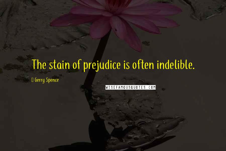 Gerry Spence Quotes: The stain of prejudice is often indelible.