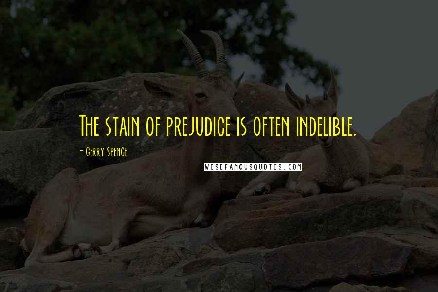 Gerry Spence Quotes: The stain of prejudice is often indelible.