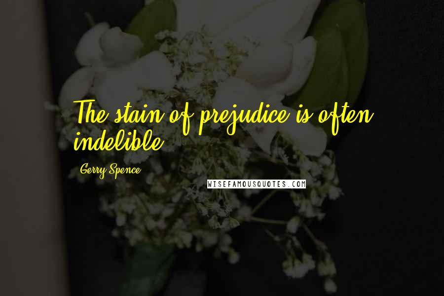 Gerry Spence Quotes: The stain of prejudice is often indelible.