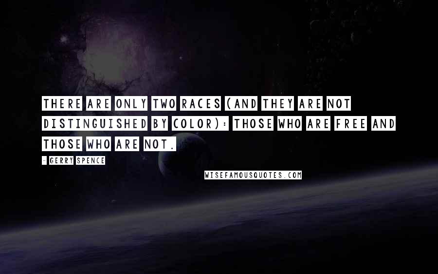 Gerry Spence Quotes: There are only two races (and they are not distinguished by color): those who are free and those who are not.