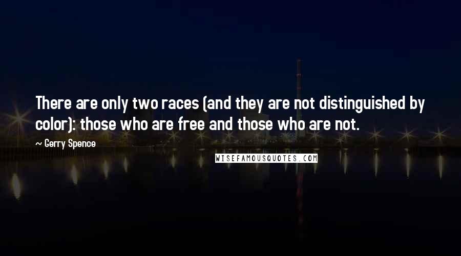 Gerry Spence Quotes: There are only two races (and they are not distinguished by color): those who are free and those who are not.