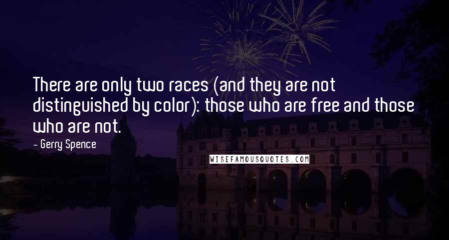 Gerry Spence Quotes: There are only two races (and they are not distinguished by color): those who are free and those who are not.