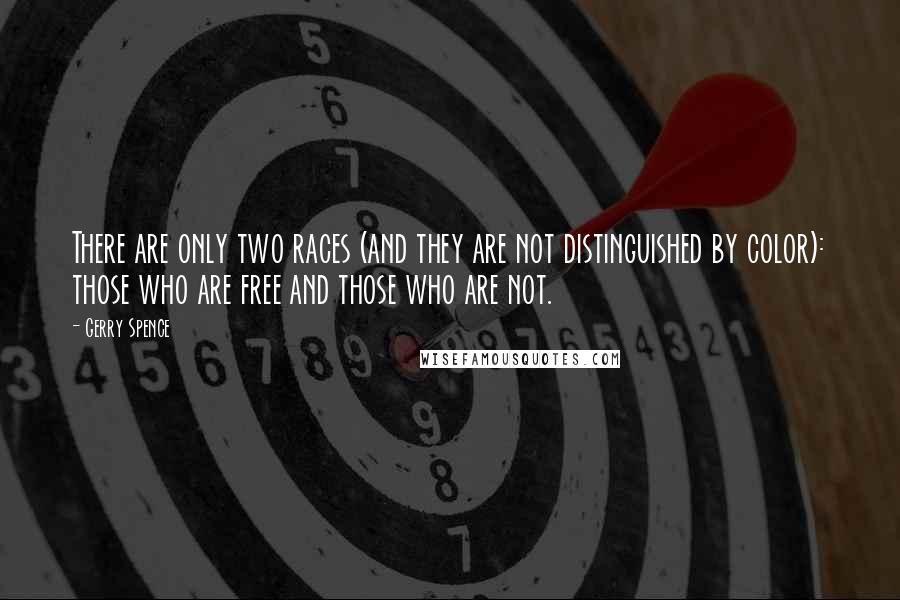 Gerry Spence Quotes: There are only two races (and they are not distinguished by color): those who are free and those who are not.