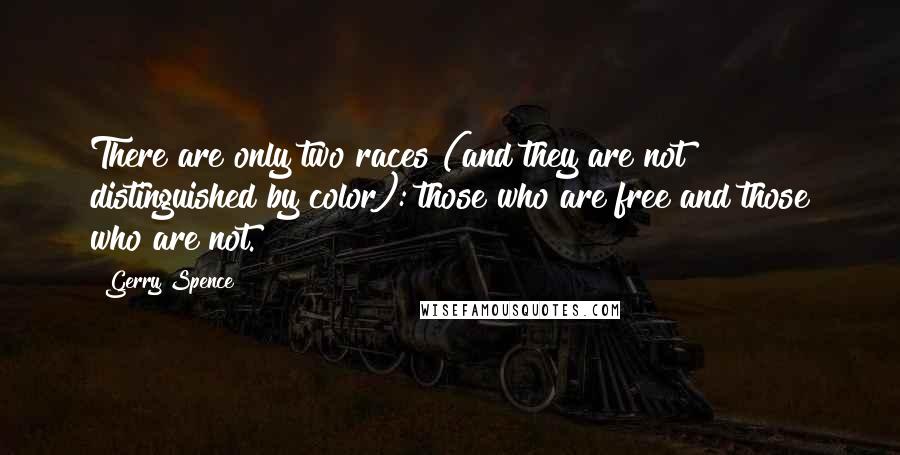 Gerry Spence Quotes: There are only two races (and they are not distinguished by color): those who are free and those who are not.