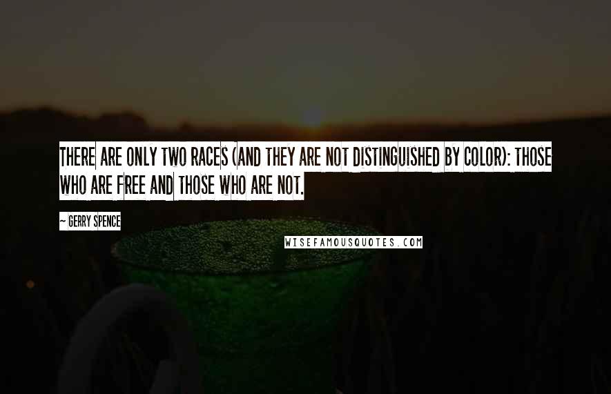 Gerry Spence Quotes: There are only two races (and they are not distinguished by color): those who are free and those who are not.