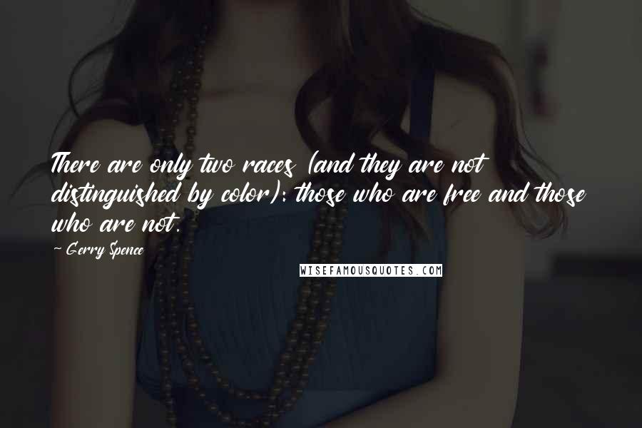 Gerry Spence Quotes: There are only two races (and they are not distinguished by color): those who are free and those who are not.