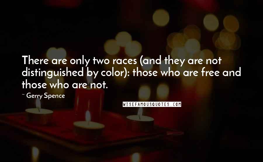 Gerry Spence Quotes: There are only two races (and they are not distinguished by color): those who are free and those who are not.