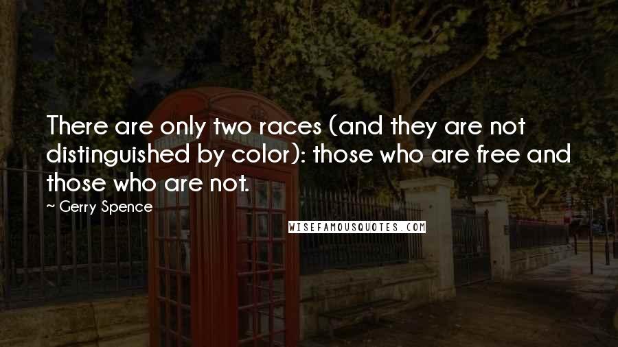 Gerry Spence Quotes: There are only two races (and they are not distinguished by color): those who are free and those who are not.