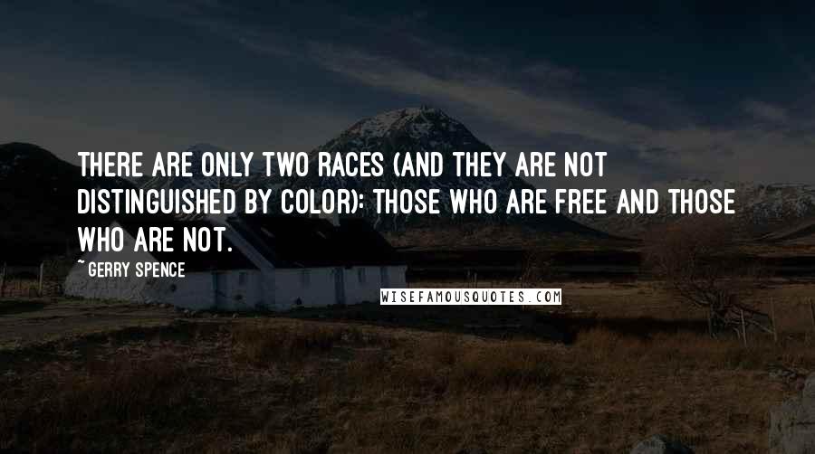 Gerry Spence Quotes: There are only two races (and they are not distinguished by color): those who are free and those who are not.