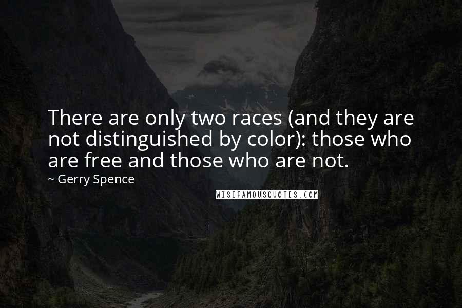 Gerry Spence Quotes: There are only two races (and they are not distinguished by color): those who are free and those who are not.