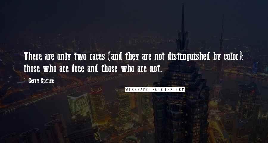 Gerry Spence Quotes: There are only two races (and they are not distinguished by color): those who are free and those who are not.