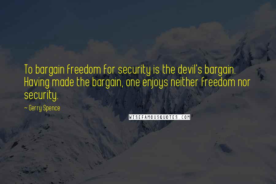 Gerry Spence Quotes: To bargain freedom for security is the devil's bargain. Having made the bargain, one enjoys neither freedom nor security.