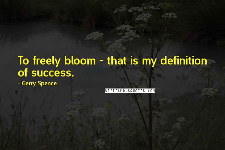 Gerry Spence Quotes: To freely bloom - that is my definition of success.