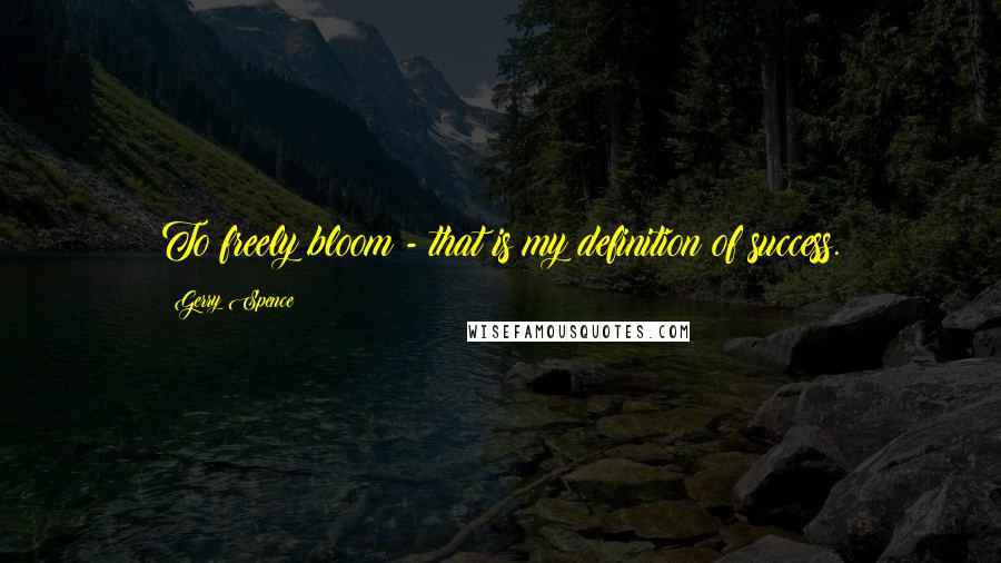 Gerry Spence Quotes: To freely bloom - that is my definition of success.