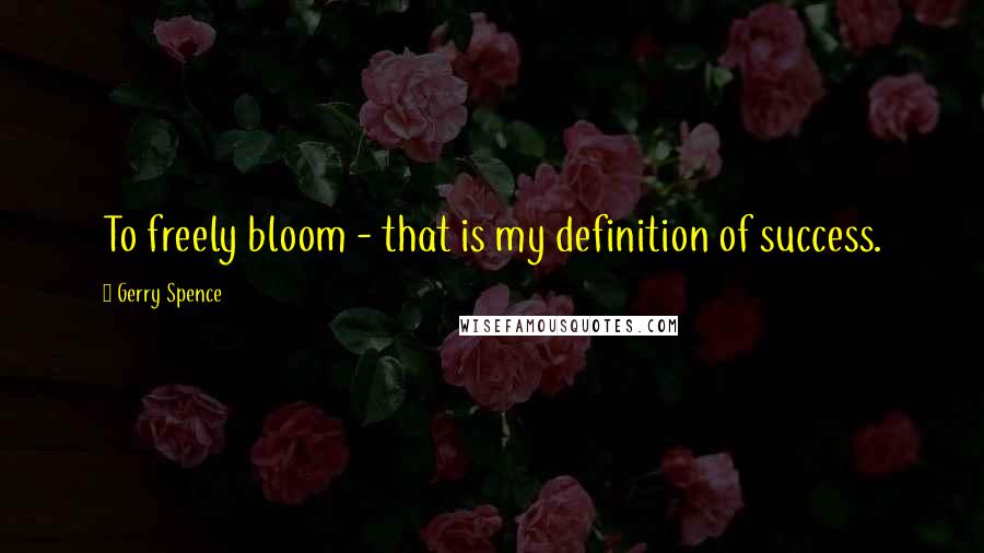 Gerry Spence Quotes: To freely bloom - that is my definition of success.