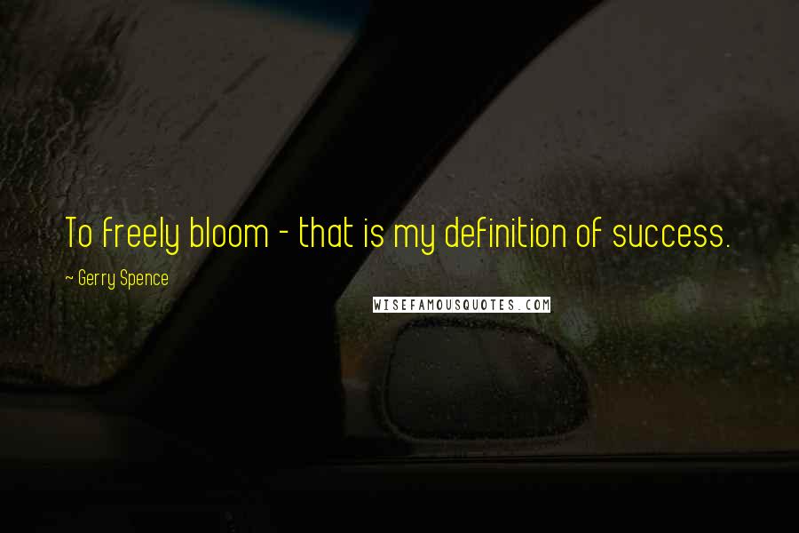 Gerry Spence Quotes: To freely bloom - that is my definition of success.