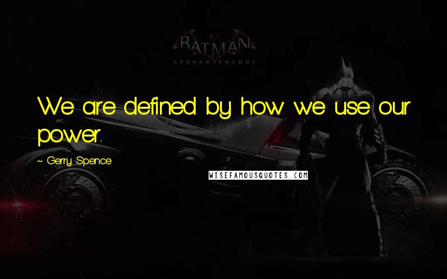 Gerry Spence Quotes: We are defined by how we use our power.