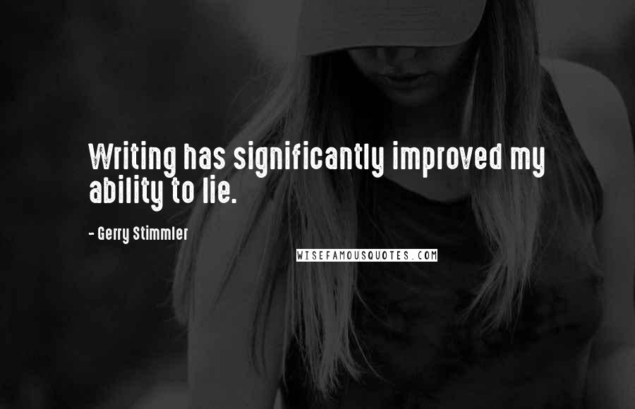 Gerry Stimmler Quotes: Writing has significantly improved my ability to lie.