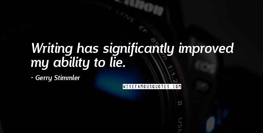 Gerry Stimmler Quotes: Writing has significantly improved my ability to lie.