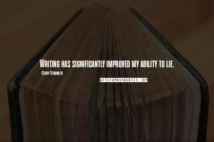 Gerry Stimmler Quotes: Writing has significantly improved my ability to lie.