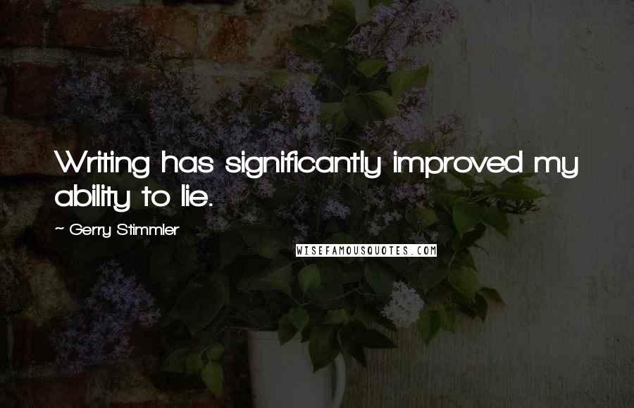 Gerry Stimmler Quotes: Writing has significantly improved my ability to lie.