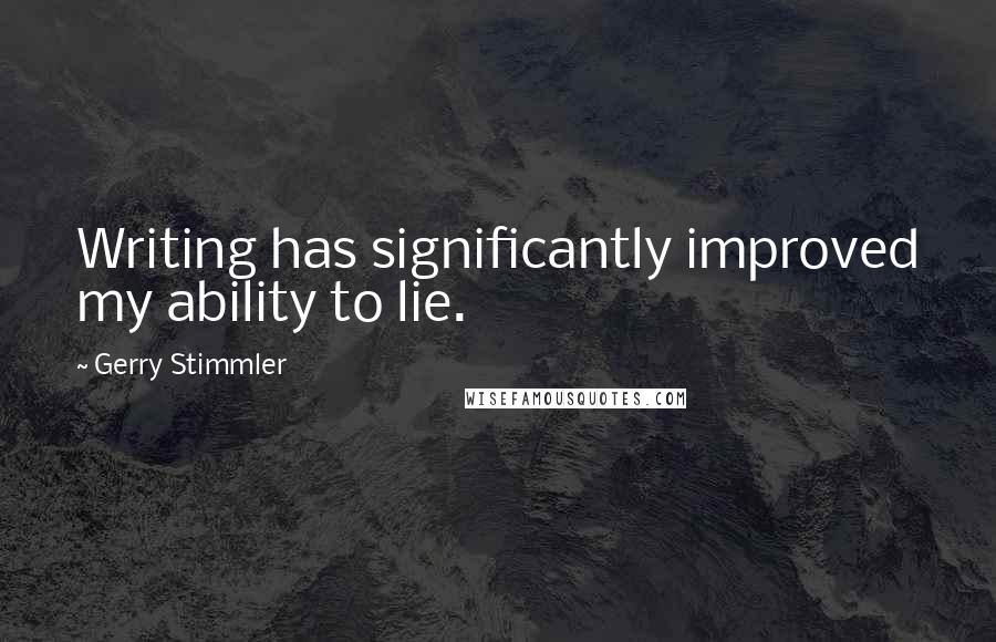 Gerry Stimmler Quotes: Writing has significantly improved my ability to lie.