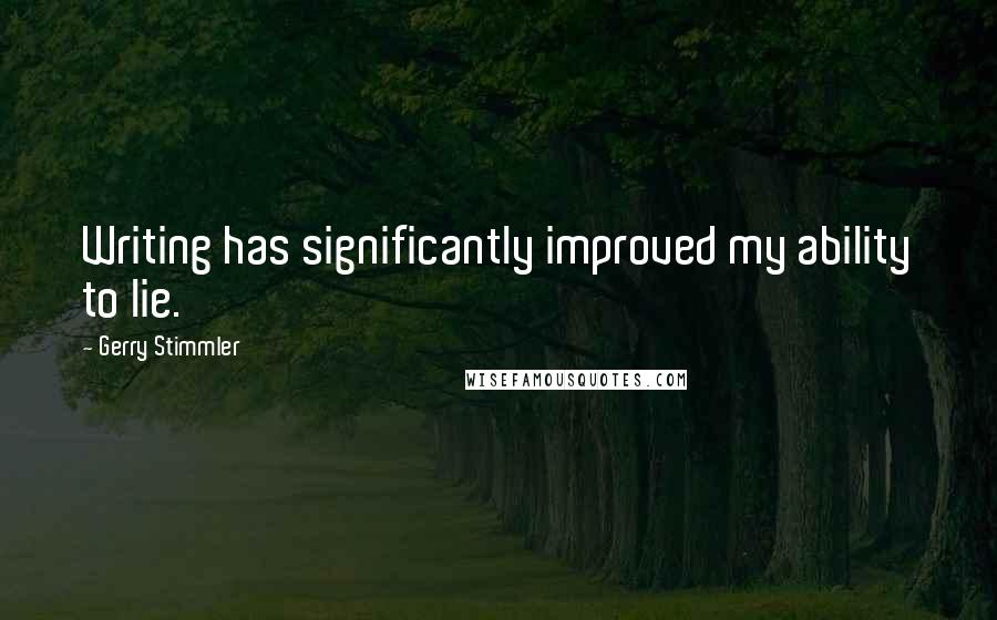 Gerry Stimmler Quotes: Writing has significantly improved my ability to lie.