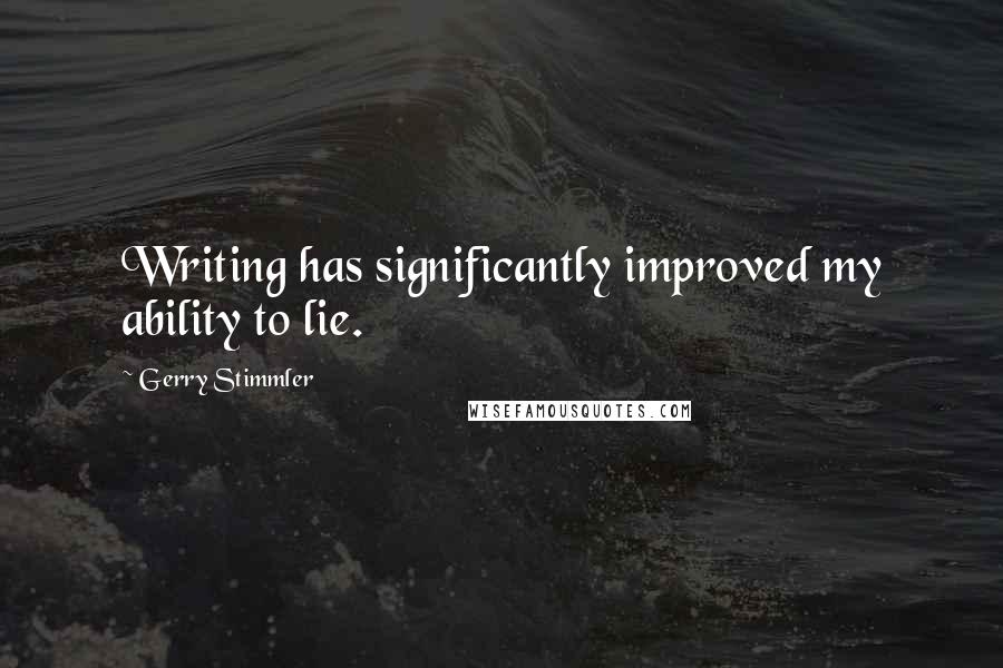 Gerry Stimmler Quotes: Writing has significantly improved my ability to lie.