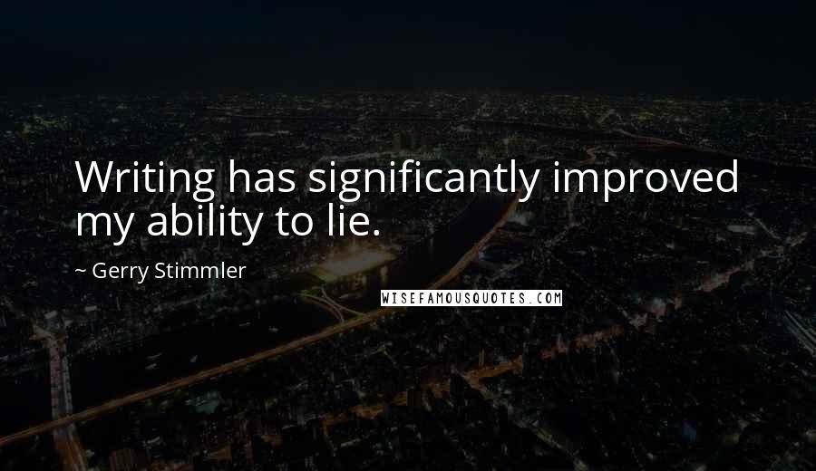 Gerry Stimmler Quotes: Writing has significantly improved my ability to lie.