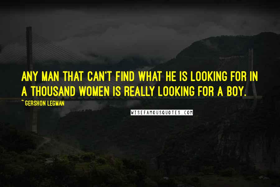 Gershon Legman Quotes: Any man that can't find what he is looking for in a thousand women is really looking for a boy.