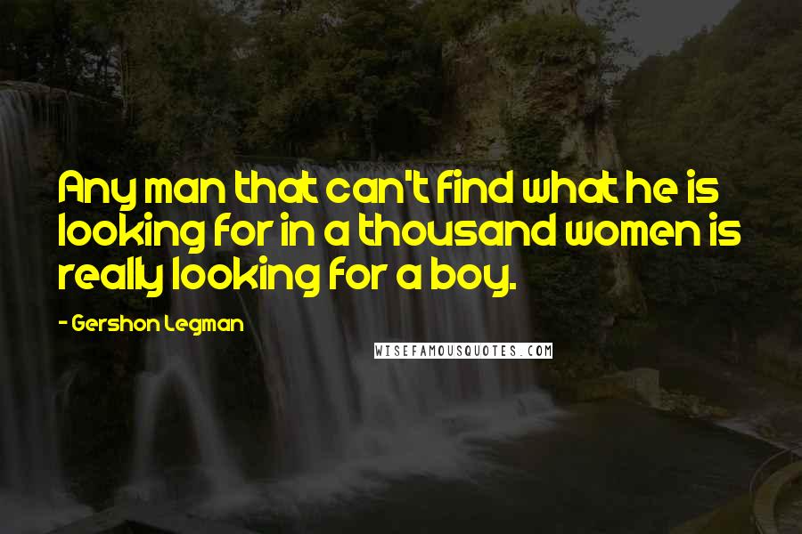 Gershon Legman Quotes: Any man that can't find what he is looking for in a thousand women is really looking for a boy.