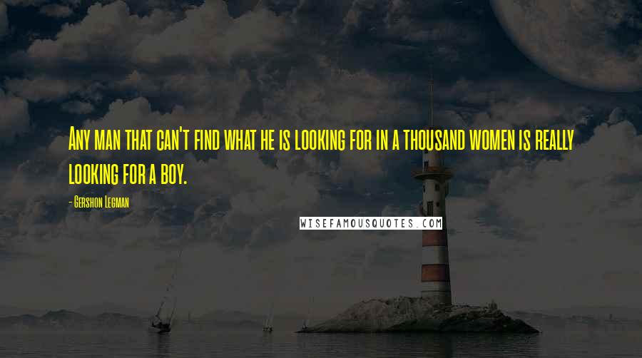 Gershon Legman Quotes: Any man that can't find what he is looking for in a thousand women is really looking for a boy.