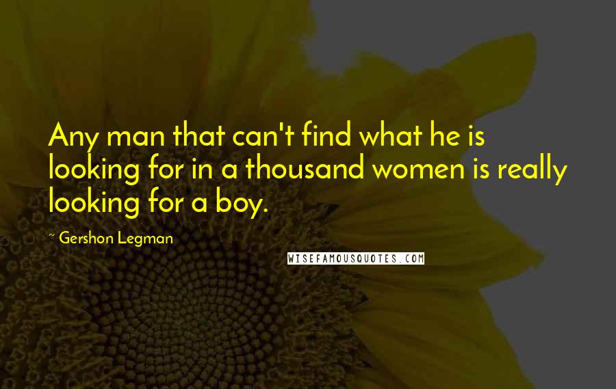 Gershon Legman Quotes: Any man that can't find what he is looking for in a thousand women is really looking for a boy.