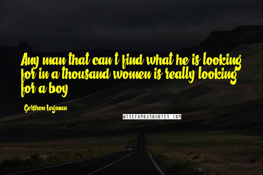 Gershon Legman Quotes: Any man that can't find what he is looking for in a thousand women is really looking for a boy.