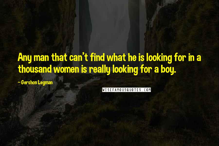 Gershon Legman Quotes: Any man that can't find what he is looking for in a thousand women is really looking for a boy.